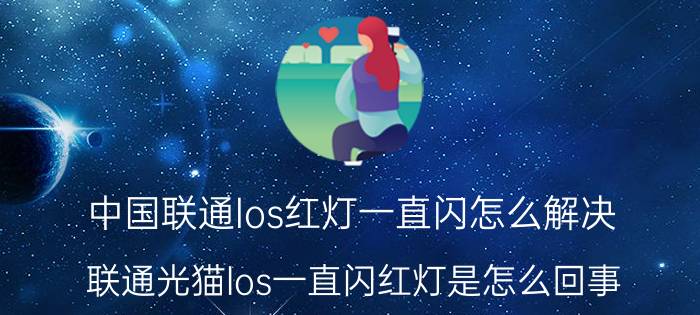 中国联通los红灯一直闪怎么解决 联通光猫los一直闪红灯是怎么回事？